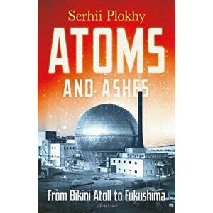 Atoms and Ashes. From Bikini Atoll to Fukushima, Hardback - Serhii Plokhy imagine