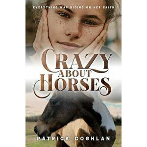 Crazy About Horses. Everything was Riding on Her Faith, Paperback - Patrick Coghlan imagine