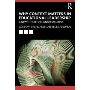 Why Context Matters in Educational Leadership. A New Theoretical Understanding, Paperback - Gabriele Lakomski imagine