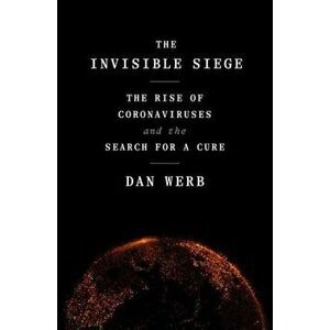 The Invisible Siege. The Rise of Coronaviruses and the Search for a Cure, Hardback - Dan Werb imagine