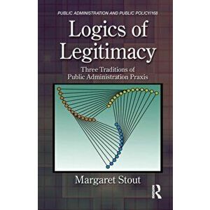 Logics of Legitimacy. Three Traditions of Public Administration Praxis, Hardback - *** imagine