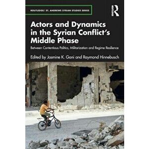 Actors and Dynamics in the Syrian Conflict's Middle Phase. Between Contentious Politics, Militarization and Regime Resilience, Paperback - *** imagine