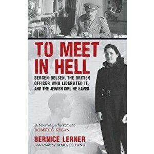 To Meet in Hell. Bergen-Belsen, the British Officer Who Liberated It, and the Jewish Girl He Saved, Paperback - Bernice Lerner imagine