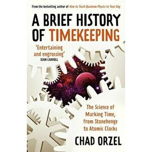 A Brief History of Timekeeping. The Science of Marking Time, from Stonehenge to Atomic Clocks, Paperback - Chad Orzel imagine