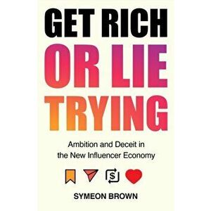 Get Rich or Lie Trying. Ambition and Deceit in the New Influencer Economy, Main, Hardback - Symeon (Author) Brown imagine