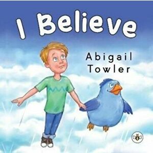 I Believe, Paperback - Abigail Towler imagine