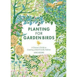 Planting for Garden Birds. A Grower's Guide to Creating a Bird-Friendly Habitat, Hardback - Jane Moore imagine