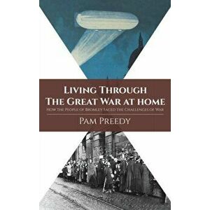 Living Through The Great War at Home: How the People of Bromley Faced the Challenges of War, Hardback - Pam Preedy imagine