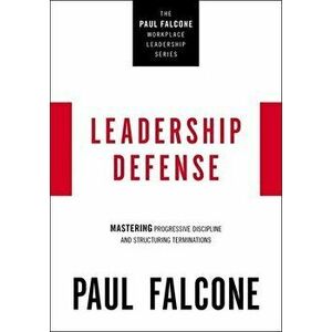 Leadership Defense. Mastering Progressive Discipline and Structuring Terminations, Paperback - Paul Falcone imagine
