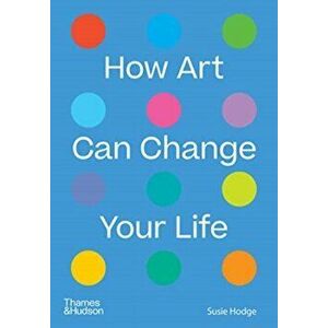 How Art Can Change Your Life, Paperback - Susie Hodge imagine