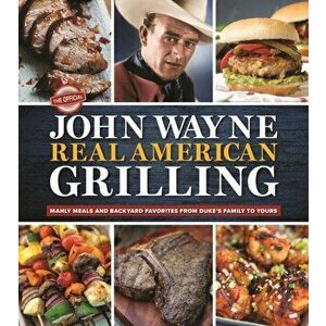 The Official John Wayne Real American Grilling. Manly meals and backyard favorites from Duke's family to yours, Hardback - *** imagine