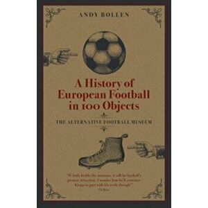 A History of European Football in 100 Objects. The Alternative Football Museum, Hardback - Andy Bollen imagine