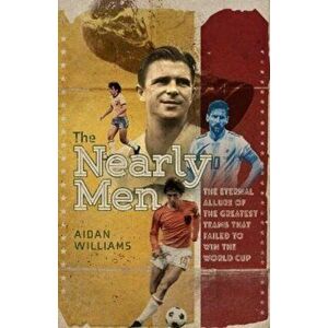 The Nearly Men. The Eternal Allure of the Greatest Teams that Failed to Win the World Cup, Hardback - Aidan Williams imagine
