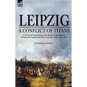 Leipzig--A Conflict of Titans. a Personal Experience of the 'Battle of the Nations' During the Napoleonic Wars, October 14th-19th, 1813, Hardback - Fr imagine