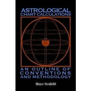 Astrological Chart Calculations: . An Outline of Conventions and Methodology, Paperback - Bruce Scofield imagine