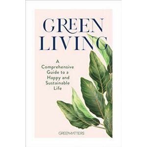 Green Living. A Comprehensive Guide to a Happy and Sustainable Life, Hardback - Green Matters imagine