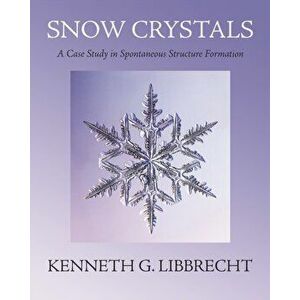Snow Crystals. A Case Study in Spontaneous Structure Formation, Hardback - Kenneth G. Libbrecht imagine