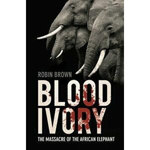 Blood Ivory. The Massacre of the African Elephant, 2 ed, Paperback - Robin Brown imagine