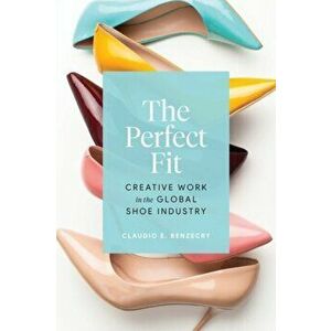 The Perfect Fit. Creative Work in the Global Shoe Industry, Hardback - Claudio E. Benzecry imagine