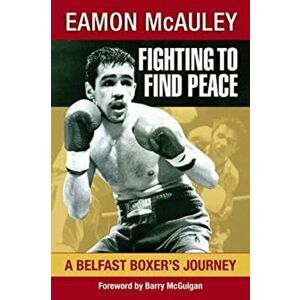 Fighting to Find Peace. A Belfast Boxer's Journey, Paperback - Eamon McAuley imagine