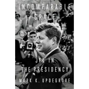 Incomparable Grace. JFK in the Presidency, Hardback - MarkK. Updegrove imagine