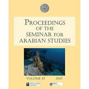 Proceedings of the Seminar for Arabian Studies Volume 47 2017. Papers from the fiftieth meeting of the Seminar for Arabian Studies held at the British imagine