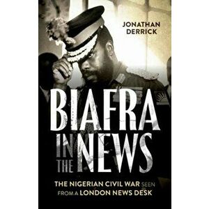 Biafra in the News. The Nigerian Civil War Seen from a London News Desk, Paperback - Jonathan Derrick imagine