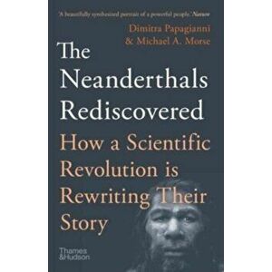 The Neanderthals Rediscovered. How A Scientific Revolution Is Rewriting Their Story, Third edition, Paperback - Michael A. Morse imagine