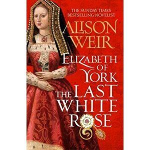 Elizabeth of York: The Last White Rose. Tudor Rose Novel 1, Hardback - Alison Weir imagine