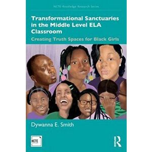 Transformational Sanctuaries in the Middle Level ELA Classroom. Creating Truth Spaces for Black Girls, Paperback - Dywanna E. Smith imagine