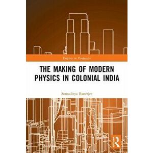 The Making of Modern Physics in Colonial India, Paperback - Somaditya Banerjee imagine