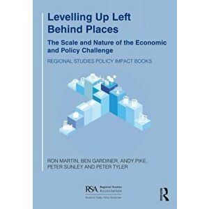Levelling Up Left Behind Places. The Scale and Nature of the Economic and Policy Challenge, Paperback - Peter Tyler imagine