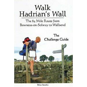 Walk Hadrian's Wall. The 84 Mile Route from Bowness-on-Solway to Wallsend - The Challenge Guide, Paperback - Brian Smailes imagine