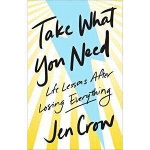 Take What You Need. Life Lessons after Losing Everything, Hardback - Jen Crow imagine