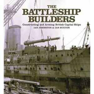The Battleship Builders. Constructing and Arming British Capital Ships, Paperback - Ian Buxton imagine