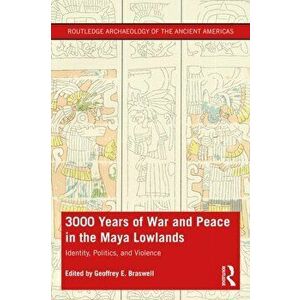 3, 000 Years of War and Peace in the Maya Lowlands. Identity, Politics, and Violence, Paperback - *** imagine
