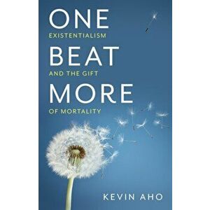 One Beat More - Existentialism and the Gift of Mortality, Paperback - K Aho imagine