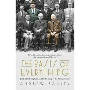The Basis of Everything. Rutherford, Oliphant and the Coming of the Atomic Bomb, Hardback - Andrew Ramsey imagine