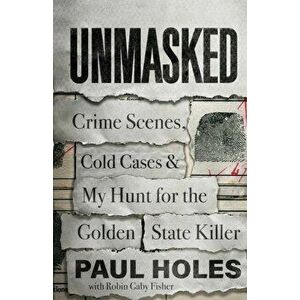 Unmasked. Crime Scenes, Cold Cases and My Hunt for the Golden State Killer, Hardback - Paul Holes imagine
