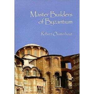 Master Builders of Byzantium, Paperback - Robert Ousterhout imagine