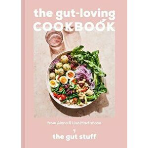 The Gut-loving Cookbook. Over 65 deliciously simple, gut-friendly recipes from The Gut Stuff, Hardback - Alana Macfarlane imagine