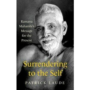 Surrendering to the Self. Ramana Maharshi's Message for the Present, Paperback - Patrick Laude imagine