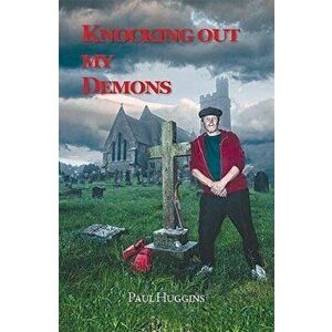 Knocking Out My Demons, Paperback - Paul Huggins imagine