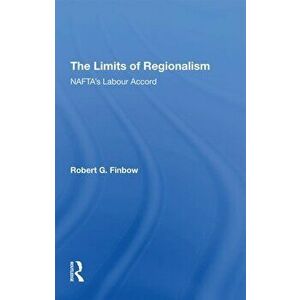 The Limits of Regionalism. NAFTA's Labour Accord, Paperback - Robert G. Finbow imagine