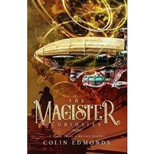 The Magister Curiosity. A Steam, Smoke & Mirrors Novella, Paperback - Colin Edmonds imagine