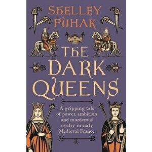 The Dark Queens. A gripping tale of power, ambition and murderous rivalry in early medieval France, Hardback - Shelley Puhak imagine