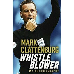 Whistle Blower. My Autobiography, Paperback - Mark Clattenburg imagine
