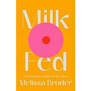 Milk Fed. A Novel, Paperback - Melissa Broder imagine