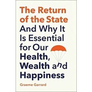 The Return of the State. And Why it is Essential for our Health, Wealth and Happiness, Hardback - Graeme Garrard imagine