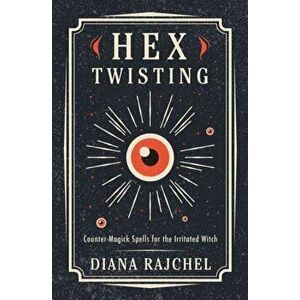 Hex Twisting. Counter-Magick Spells for the Irritated Witch, Paperback - Diana Rajchel imagine